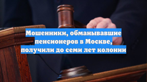 Мошенники, обманывавшие пенсионеров в Москве, получили до семи лет колонии