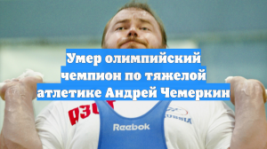 Умер олимпийский чемпион по тяжелой атлетике Андрей Чемеркин