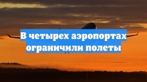 В четырех аэропортах ограничили полеты