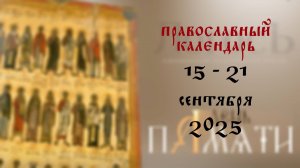Православный календарь 15 - 21 сентября 2025 года