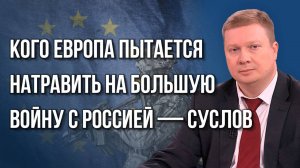 Европа не готова воевать с Россией, но там придумали другое. Кто и как создаёт casus belli — Суслов