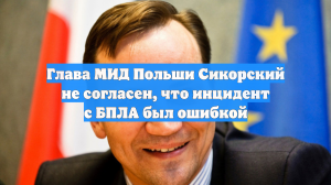 Глава МИД Польши Сикорский не согласен, что инцидент с БПЛА был ошибкой