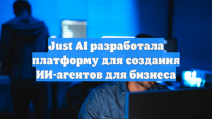 Just AI разработала платформу для создания ИИ-агентов для бизнеса