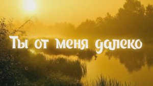 Ты от меня далеко