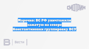 Марочко: ВС РФ уничтожили зажатую на севере Константиновки группировку ВСУ