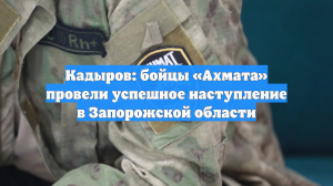 Кадыров: бойцы «Ахмата» провели успешное наступление в Запорожской области
