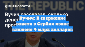 Вучич: В свержение власти в Сербии извне вложено 4 млрд долларов