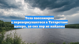 Тела пассажиров с перевернувшегося в Татарстане катера, до сих пор не найдены