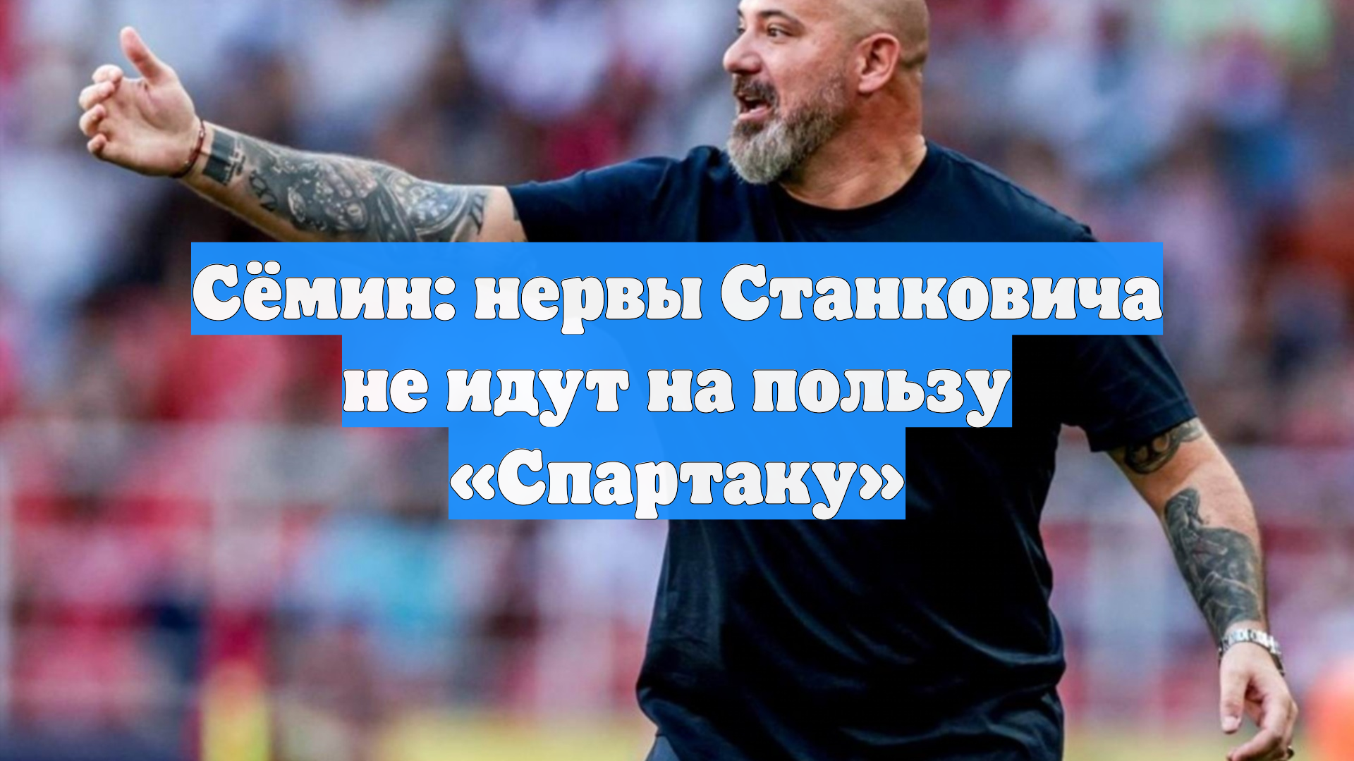 Сёмин: нервы Станковича не идут на пользу «Спартаку»