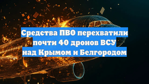 Средства ПВО перехватили почти 40 дронов ВСУ над Крымом и Белгородом