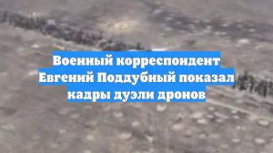 Военный корреспондент Евгений Поддубный показал кадры дуэли дронов