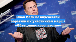 Илон Маск по видеосвязи обратился к участникам марша «Объединим королевство»