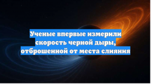Ученые впервые измерили скорость черной дыры, отброшенной от места слияния