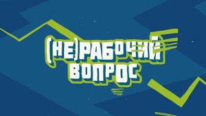 (НЕ)РАБОЧИЙ ВОПРОС - Выпуск 4