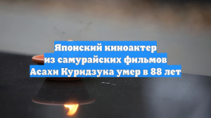 Японский киноактер из самурайских фильмов Асахи Куридзука умер в 88 лет