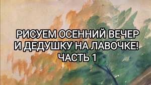 РИСУЕМ ОСЕННИЙ ВЕЧЕР И ДЕДУШКУ НА ЛАВОЧКЕ! ЧАСТЬ 1