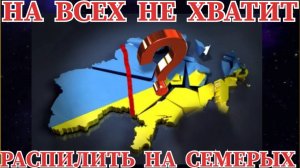 РАСПИЛИТЬ НА СЕМЬ КУСКОВ  ЕВРОПЕЙЦЫ ХОТЯТ ПОДЕЛИТЬ  УКРАИНУ