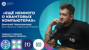 Подкаст учёного Квантового проекта. Дмитрий Чермошенцев «Ещё немного о квантовых компьютерах»