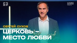 ✝️ Сергей Сухов / Проповедь: Церковь - Место любви / Церковь «Слово жизни» Тольятти