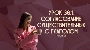 Урок 36.1. Согласование существительных с глаголом (часть 2)