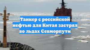 Танкер с российской нефтью для Китая застрял во льдах Севморпути
