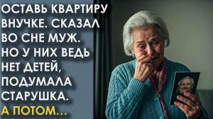 Оставь квартиру внучке. Сказал во сне муж. Но у них ведь нет детей, подумала старушка. А потом