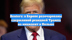 Reuters: в Европе разочарованы сдержанной реакцией Трампа на инцидент в Польше