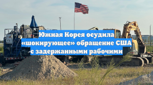 Южная Корея осудила «шокирующее» обращение США с задержанными рабочими