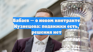 Бабаев — о новом контракте Кузнецова: подвижки есть, решения нет