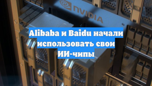 Alibaba и Baidu начали использовать свои ИИ-чипы