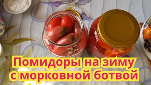 Как заготовить на зиму,очень вкусные,сладкие помидоры с морковной ботвой.