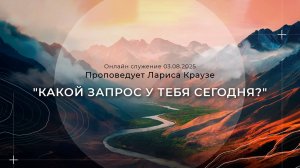 "КАКОЙ ЗАПРОС У ТЕБЯ СЕГОДНЯ?" Проповедует Лариса Краузе |Онлайн служение 03.08.2025|
