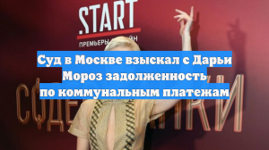 Суд в Москве взыскал с Дарьи Мороз задолженность по коммунальным платежам