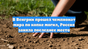 В Венгрии прошел чемпионат мира по копке могил, Россия заняла последнее место