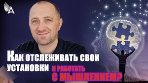 КАК ОТСЛЕЖИВАТЬ СВОИ УСТАНОВКИ И РАБОТАТЬ С МЫШЛЕНИЕМ? – Михаил Агеев