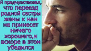 Я предчувствовал, что переезд родной сестры жены к нам не принесет ничего хорошего, вскоре в этом