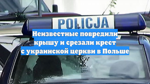 Неизвестные повредили крышу и срезали крест с украинской церкви в Польше