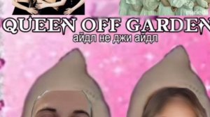 queen Off garden "айдл не джи айдл"