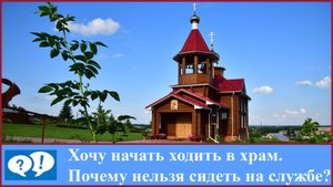 ВОПРОСЫ: Хочу начать ходить в храм. Почему нельзя сидеть на службе.