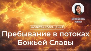 Пребывание в потоках Божьей Славы | Молитва созерцания | Юлия Белоусова
