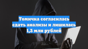 Томичка согласилась сдать анализы и лишилась 1,3 млн рублей