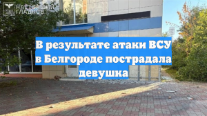 В результате атаки ВСУ в Белгороде пострадала девушка