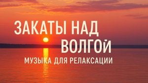 Закаты над Волгой | Успокаивающая музыка для релакса и медитации