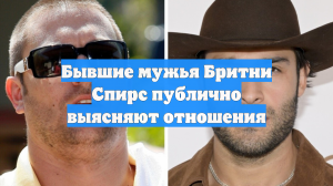 Бывшие мужья Бритни Спирс публично выясняют отношения