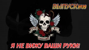 ВЫПУСК №39. Я НЕ ВИЖУ ВАШИ РУКИ