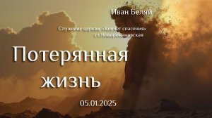 05.01.2025 проповедь "Потерянная жизнь" пастор Иван Беляй