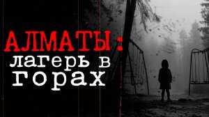 АЛМАТЫ: лагерь в горах | СТРАШНАЯ ИСТОРИЯ НА НОЧЬ