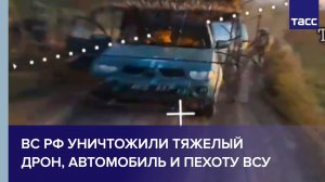 ВС РФ уничтожили тяжелый дрон, автомобиль и пехоту ВСУ