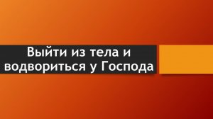 Тема: "Выйти из тела и водвориться у Господа"