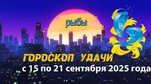 Гороскоп удачи на неделю с 15 по 21 сентября 2025 года. Рыбы.